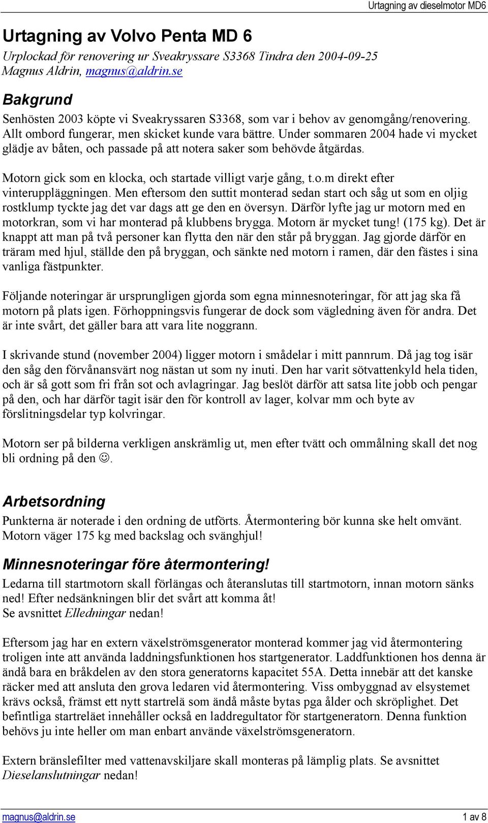 Under sommaren 2004 hade vi mycket glädje av båten, och passade på att notera saker som behövde åtgärdas. Motorn gick som en klocka, och startade villigt varje gång, t.o.m direkt efter vinteruppläggningen.