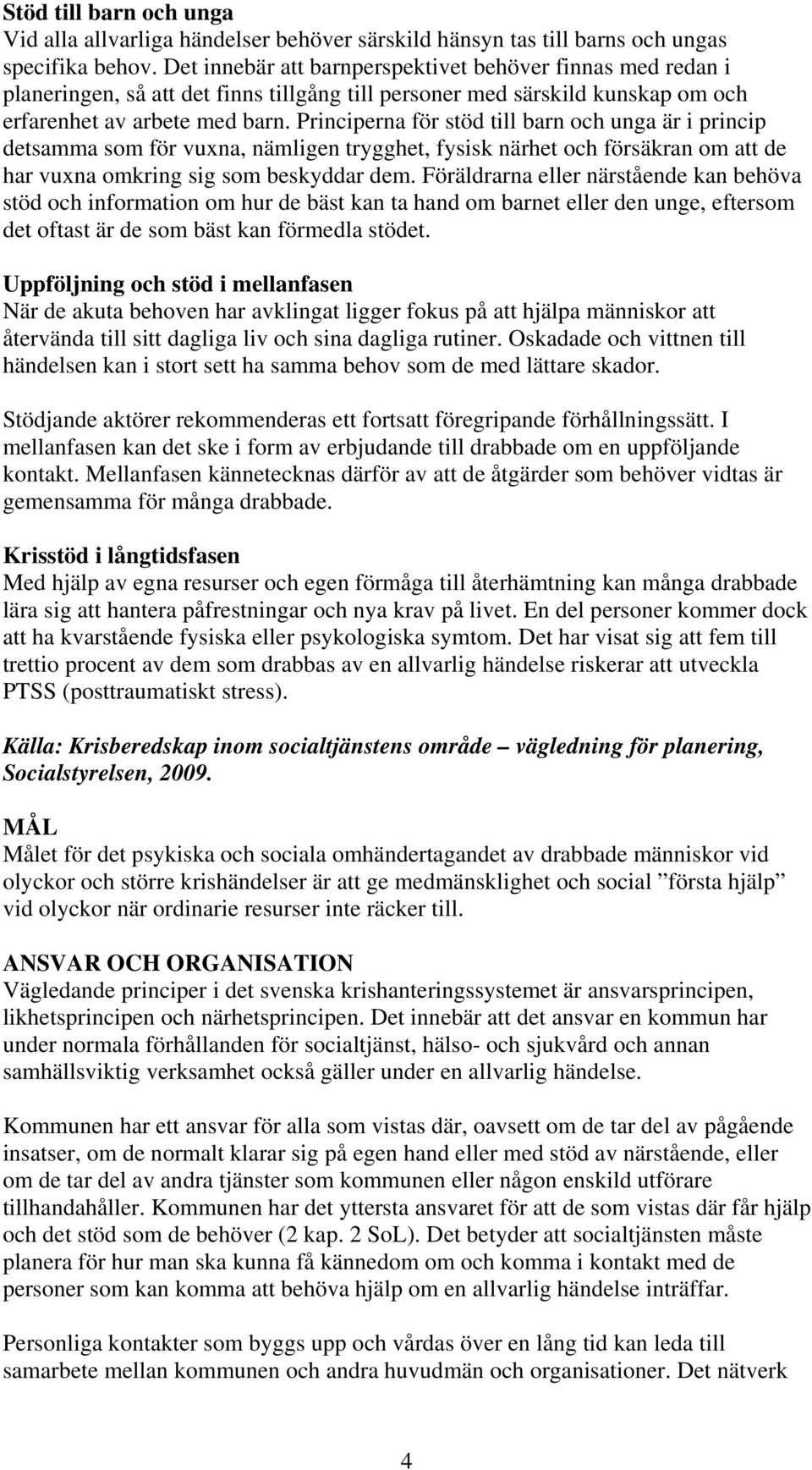 Principerna för stöd till barn och unga är i princip detsamma som för vuxna, nämligen trygghet, fysisk närhet och försäkran om att de har vuxna omkring sig som beskyddar dem.