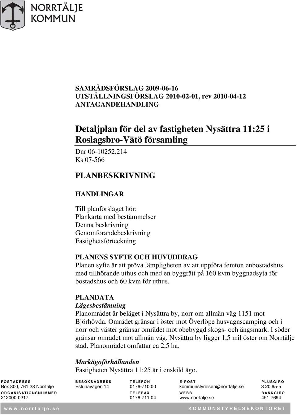 pröva lämpligheten av att uppföra femton enbostadshus med tillhörande uthus och med en byggrätt på 160 kvm byggnadsyta för bostadshus och 60 kvm för uthus.