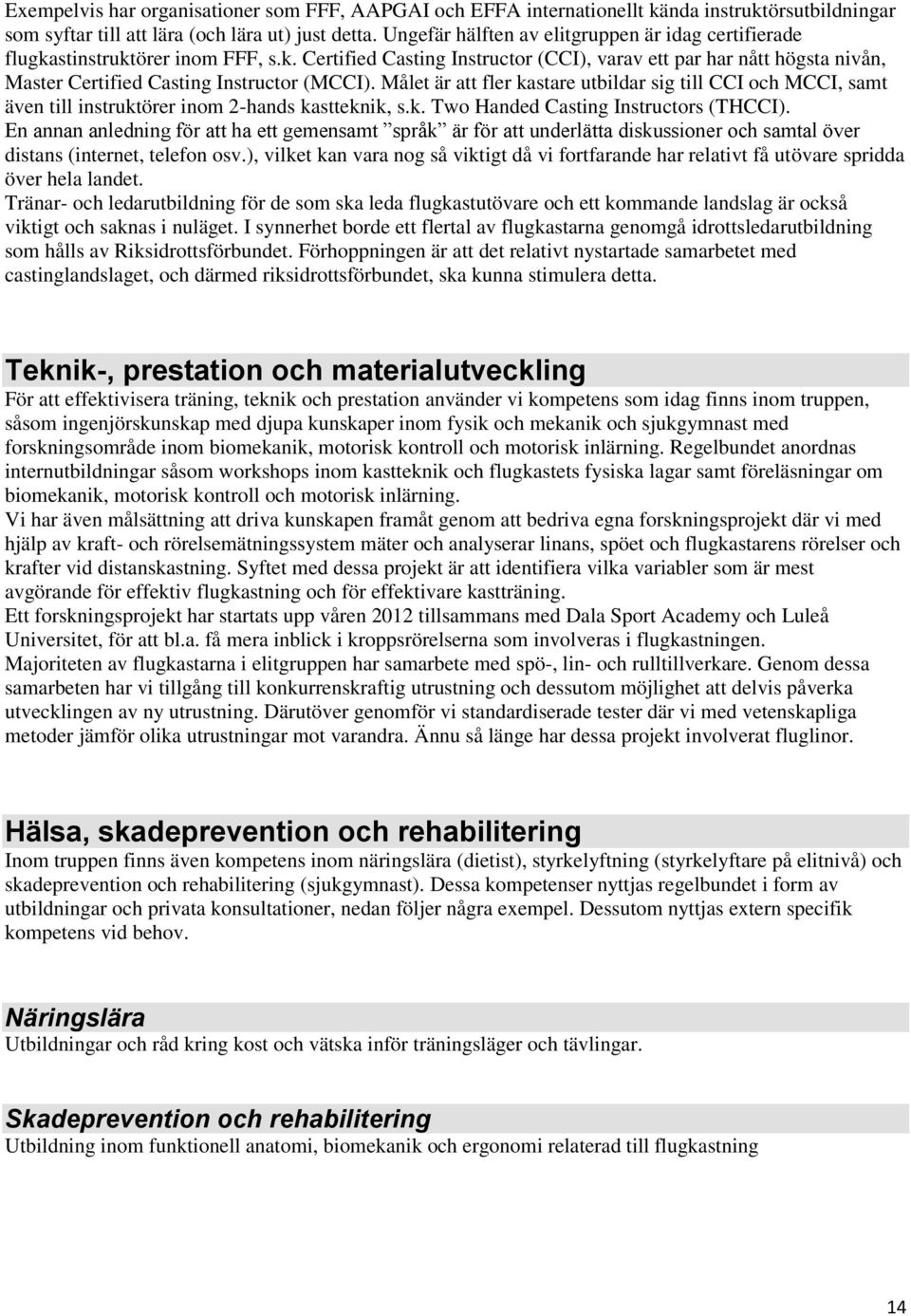 Målet är att fler kastare utbildar sig till CCI och MCCI, samt även till instruktörer inom 2-hands kastteknik, s.k. Two Handed Casting Instructors (THCCI).