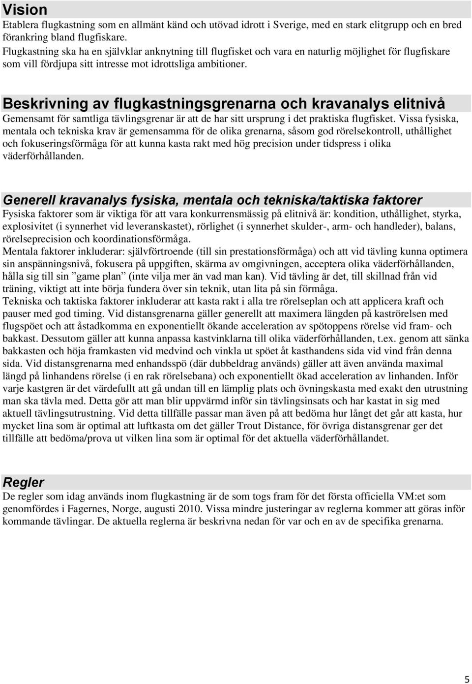 Beskrivning av flugkastningsgrenarna och kravanalys elitnivå Gemensamt för samtliga tävlingsgrenar är att de har sitt ursprung i det praktiska flugfisket.