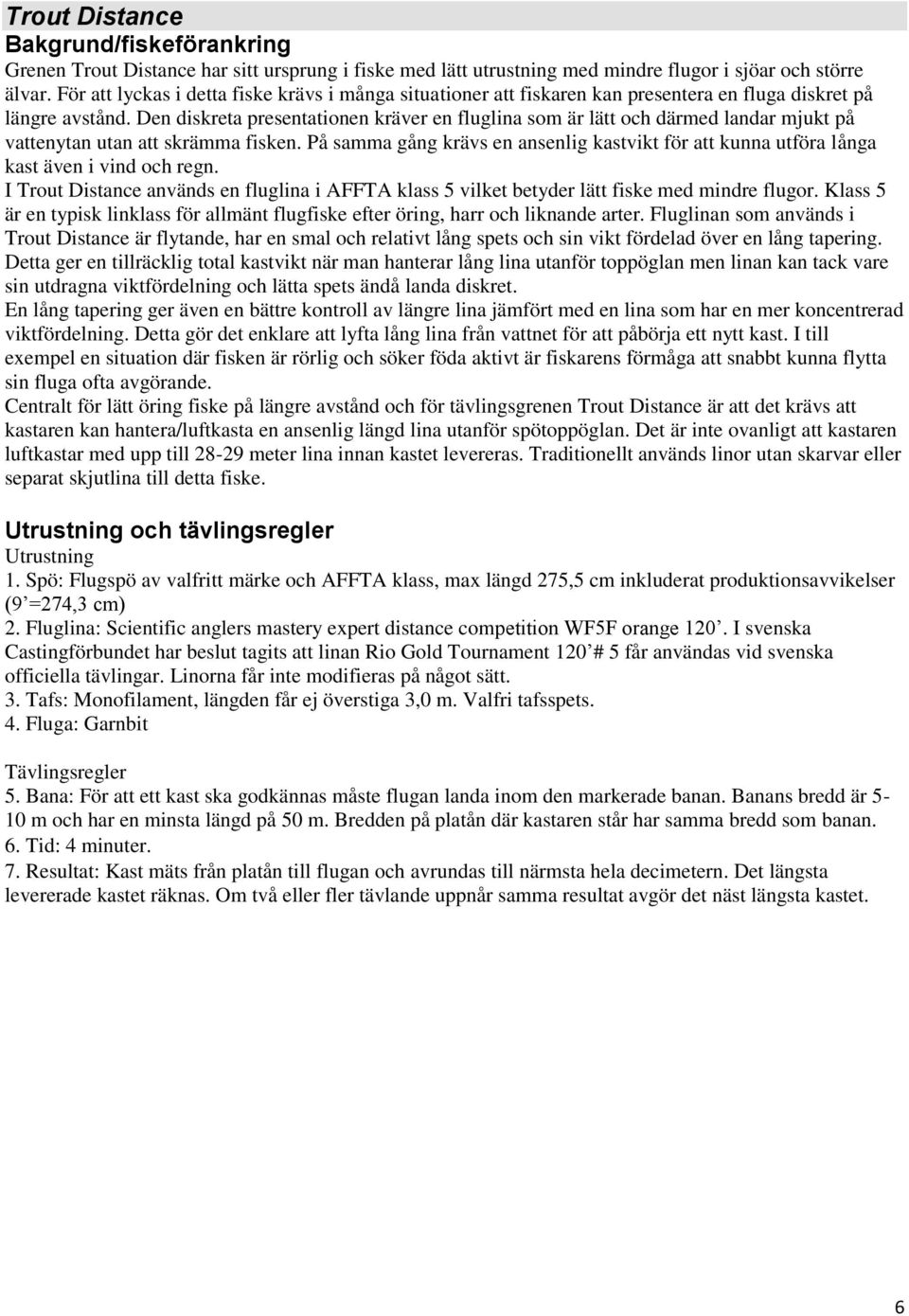 Den diskreta presentationen kräver en fluglina som är lätt och därmed landar mjukt på vattenytan utan att skrämma fisken.