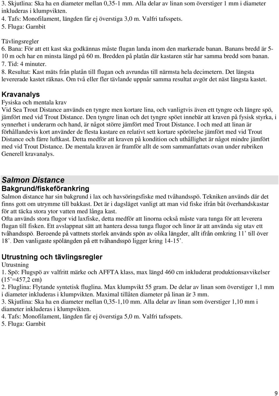 Bredden på platån där kastaren står har samma bredd som banan. 7. Tid: 4 minuter. 8. Resultat: Kast mäts från platån till flugan och avrundas till närmsta hela decimetern.