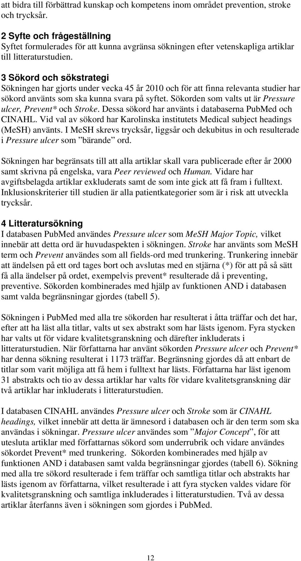 3 Sökord och sökstrategi Sökningen har gjorts under vecka 45 år 2010 och för att finna relevanta studier har sökord använts som ska kunna svara på syftet.