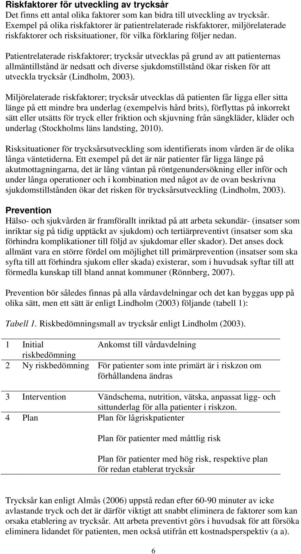 Patientrelaterade riskfaktorer; trycksår utvecklas på grund av att patienternas allmäntillstånd är nedsatt och diverse sjukdomstillstånd ökar risken för att utveckla trycksår (Lindholm, 2003).