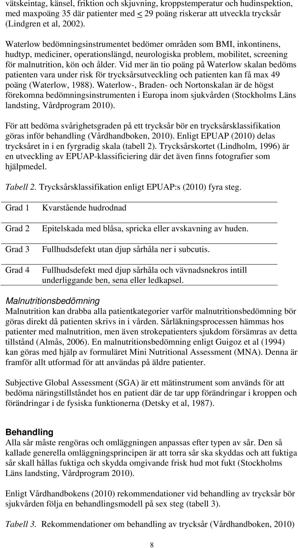 Vid mer än tio poäng på Waterlow skalan bedöms patienten vara under risk för trycksårsutveckling och patienten kan få max 49 poäng (Waterlow, 1988).