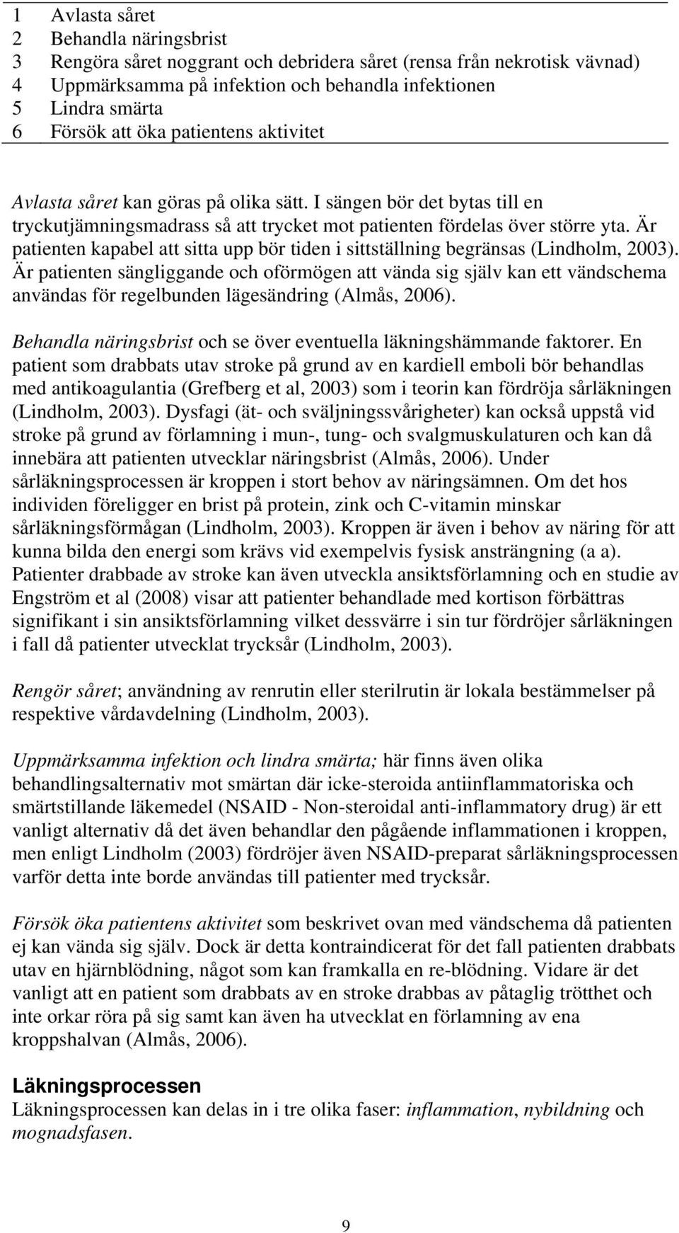 Är patienten kapabel att sitta upp bör tiden i sittställning begränsas (Lindholm, 2003).