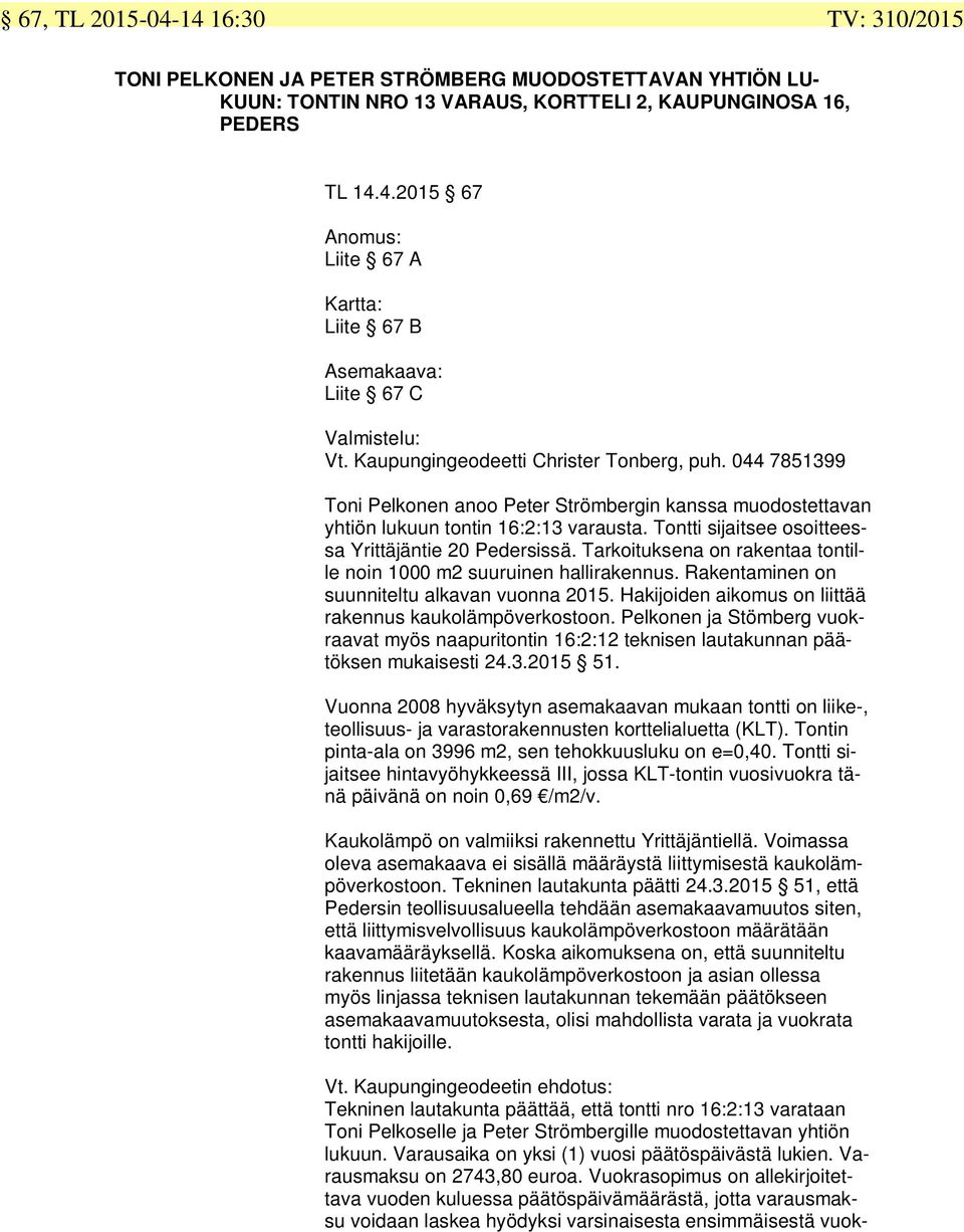 Tontti sijaitsee osoitteessa Yrittäjäntie 20 Pedersissä. Tarkoituksena on rakentaa tontille noin 1000 m2 suuruinen hallirakennus. Rakentaminen on suunniteltu alkavan vuonna 2015.