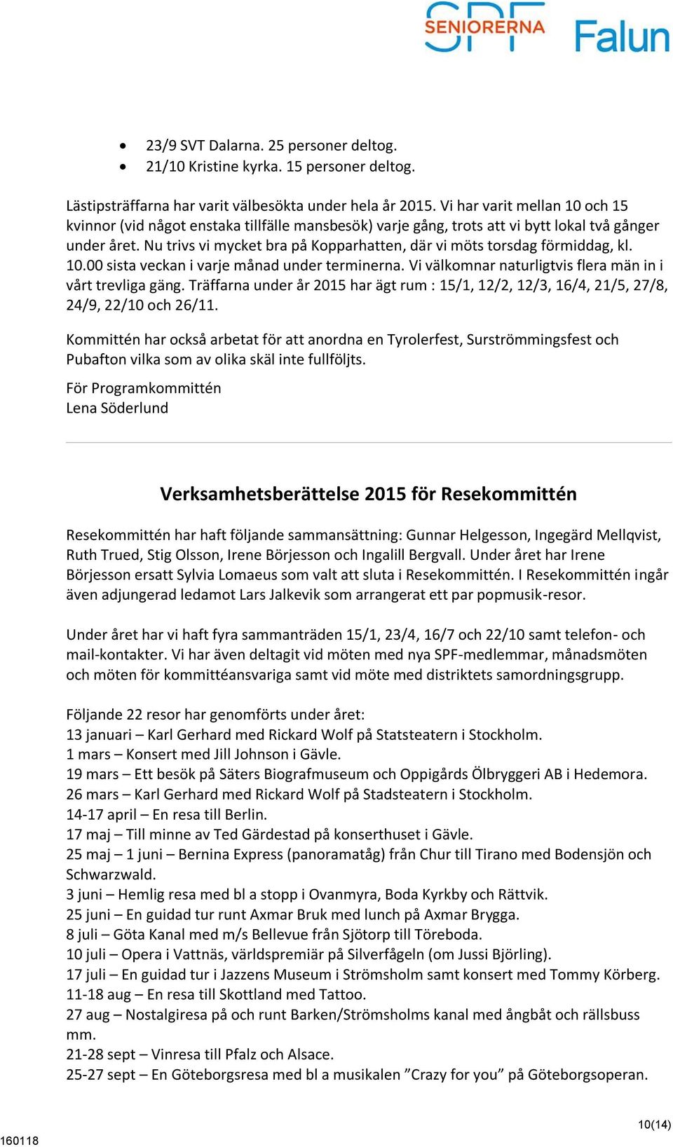 Nu trivs vi mycket bra på Kopparhatten, där vi möts torsdag förmiddag, kl. 10.00 sista veckan i varje månad under terminerna. Vi välkomnar naturligtvis flera män in i vårt trevliga gäng.