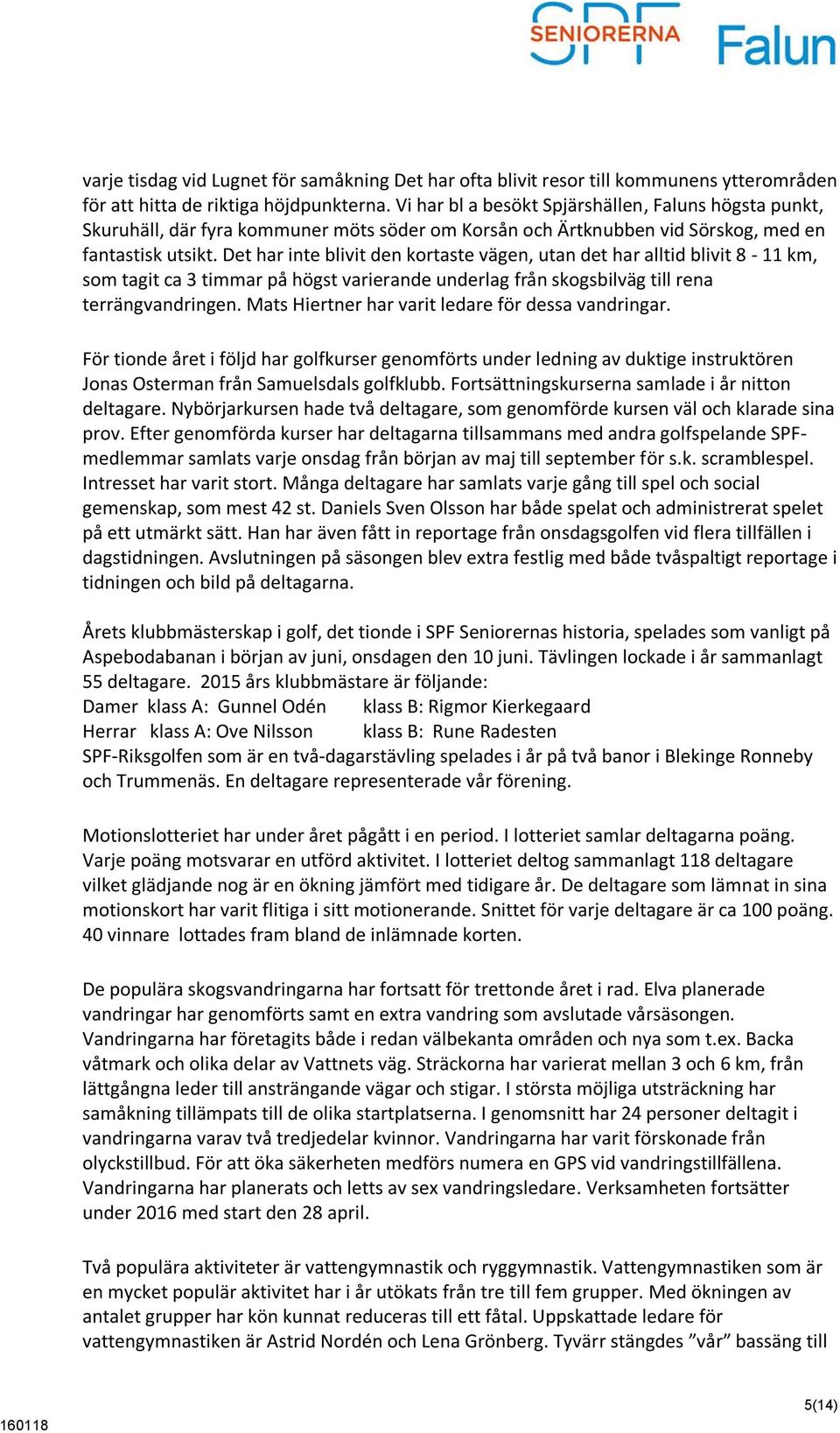 Det har inte blivit den kortaste vägen, utan det har alltid blivit 8-11 km, som tagit ca 3 timmar på högst varierande underlag från skogsbilväg till rena terrängvandringen.