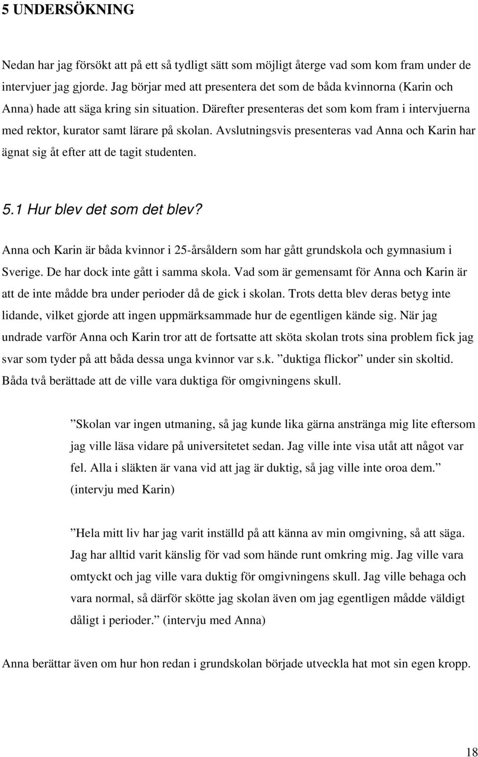 Därefter presenteras det som kom fram i intervjuerna med rektor, kurator samt lärare på skolan. Avslutningsvis presenteras vad Anna och Karin har ägnat sig åt efter att de tagit studenten. 5.