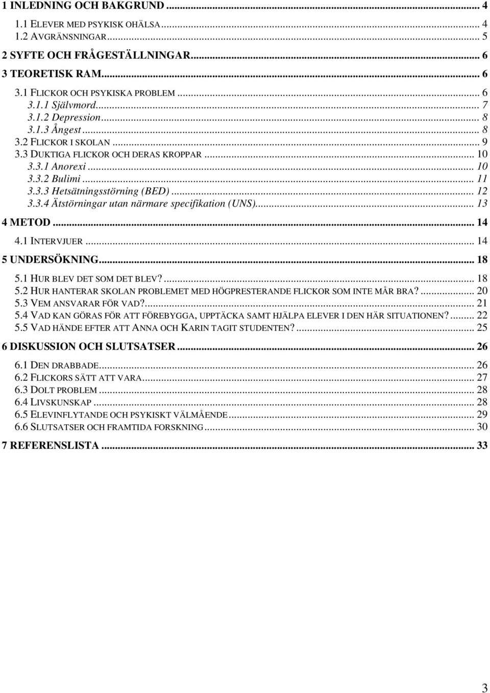 .. 13 4 METOD... 14 4.1 INTERVJUER... 14 5 UNDERSÖKNING... 18 5.1 HUR BLEV DET SOM DET BLEV?... 18 5.2 HUR HANTERAR SKOLAN PROBLEMET MED HÖGPRESTERANDE FLICKOR SOM INTE MÅR BRA?... 20 5.