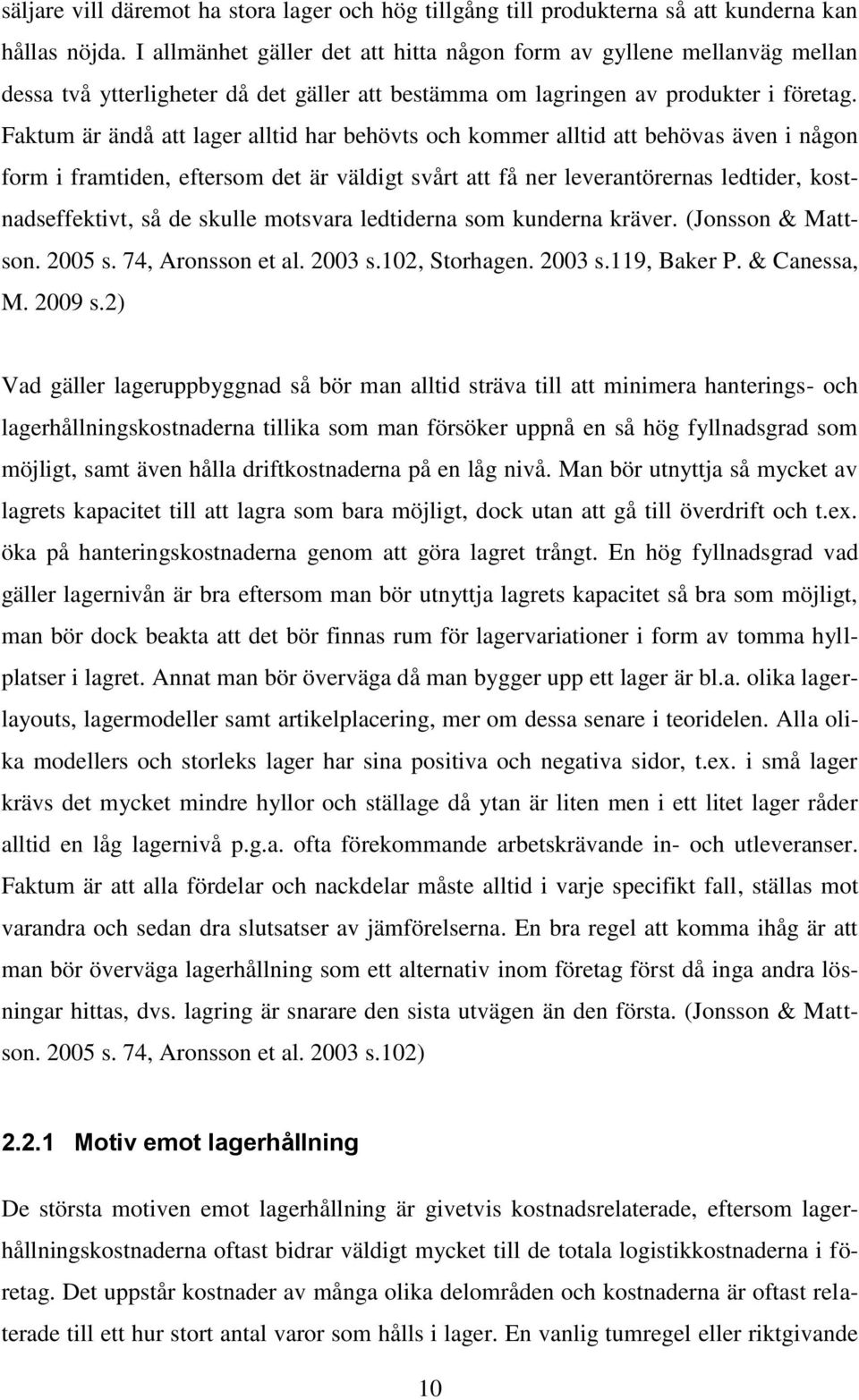 Faktum är ändå att lager alltid har behövts och kommer alltid att behövas även i någon form i framtiden, eftersom det är väldigt svårt att få ner leverantörernas ledtider, kostnadseffektivt, så de