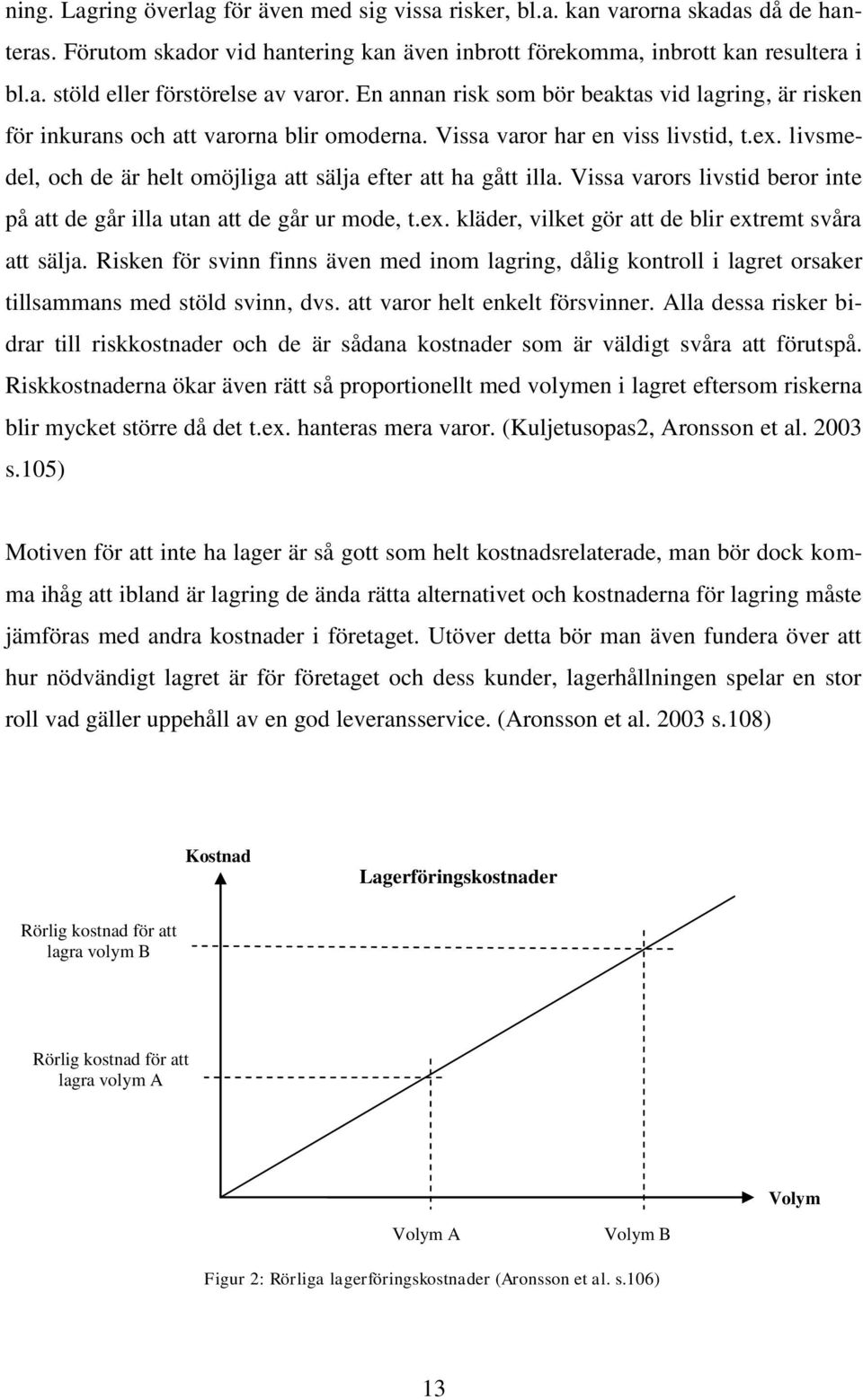 livsmedel, och de är helt omöjliga att sälja efter att ha gått illa. Vissa varors livstid beror inte på att de går illa utan att de går ur mode, t.ex.