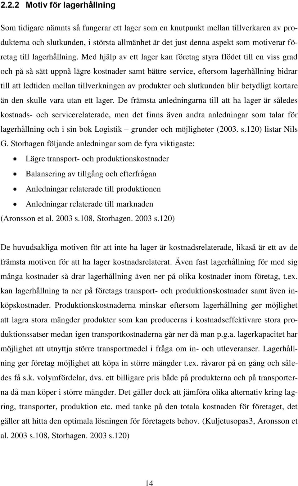 Med hjälp av ett lager kan företag styra flödet till en viss grad och på så sätt uppnå lägre kostnader samt bättre service, eftersom lagerhållning bidrar till att ledtiden mellan tillverkningen av