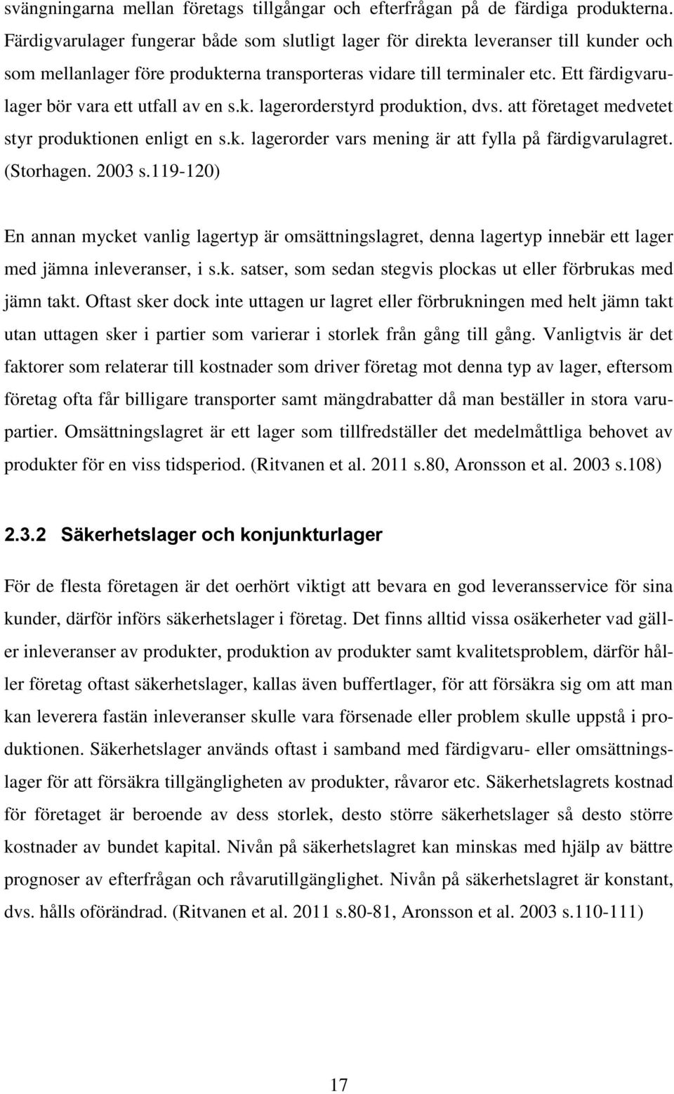 Ett färdigvarulager bör vara ett utfall av en s.k. lagerorderstyrd produktion, dvs. att företaget medvetet styr produktionen enligt en s.k. lagerorder vars mening är att fylla på färdigvarulagret.