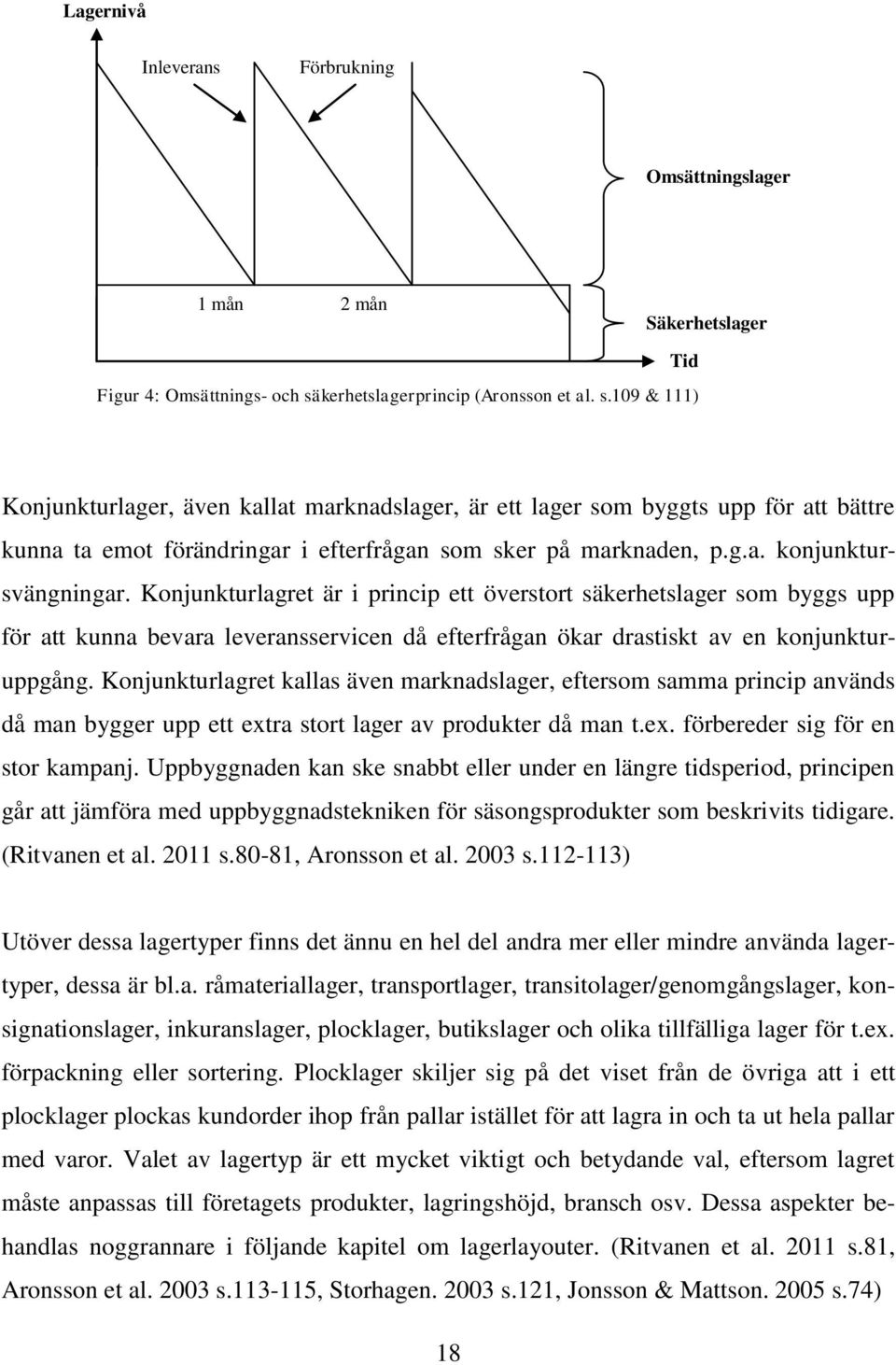 109 & 111) Tid Konjunkturlager, även kallat marknadslager, är ett lager som byggts upp för att bättre kunna ta emot förändringar i efterfrågan som sker på marknaden, p.g.a. konjunktursvängningar.