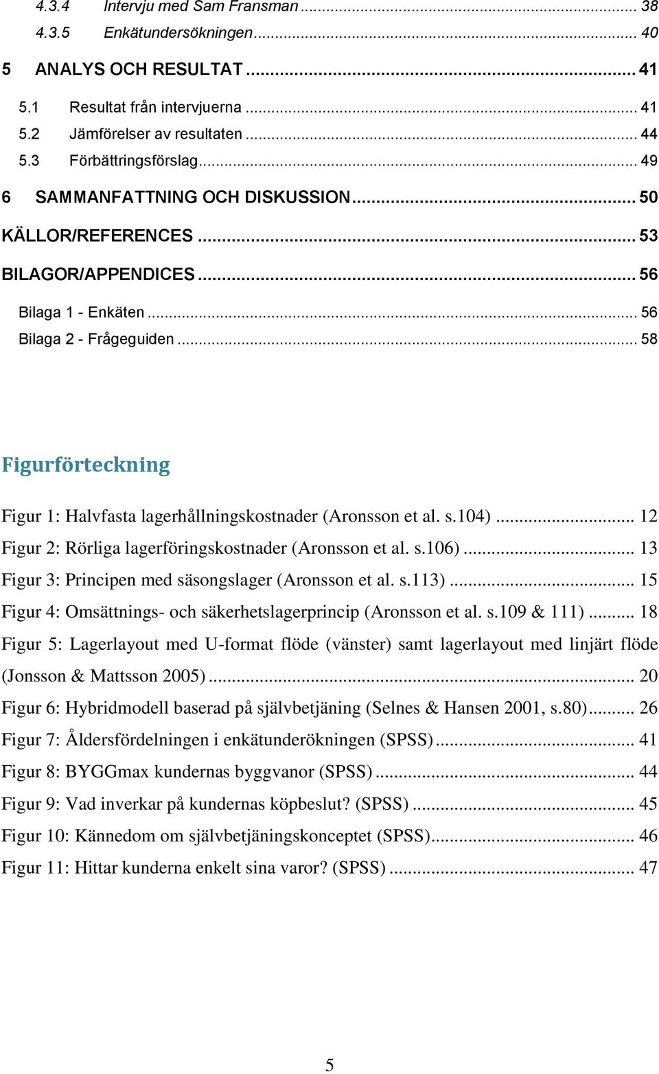 .. 58 Figurförteckning Figur 1: Halvfasta lagerhållningskostnader (Aronsson et al. s.104)... 12 Figur 2: Rörliga lagerföringskostnader (Aronsson et al. s.106).