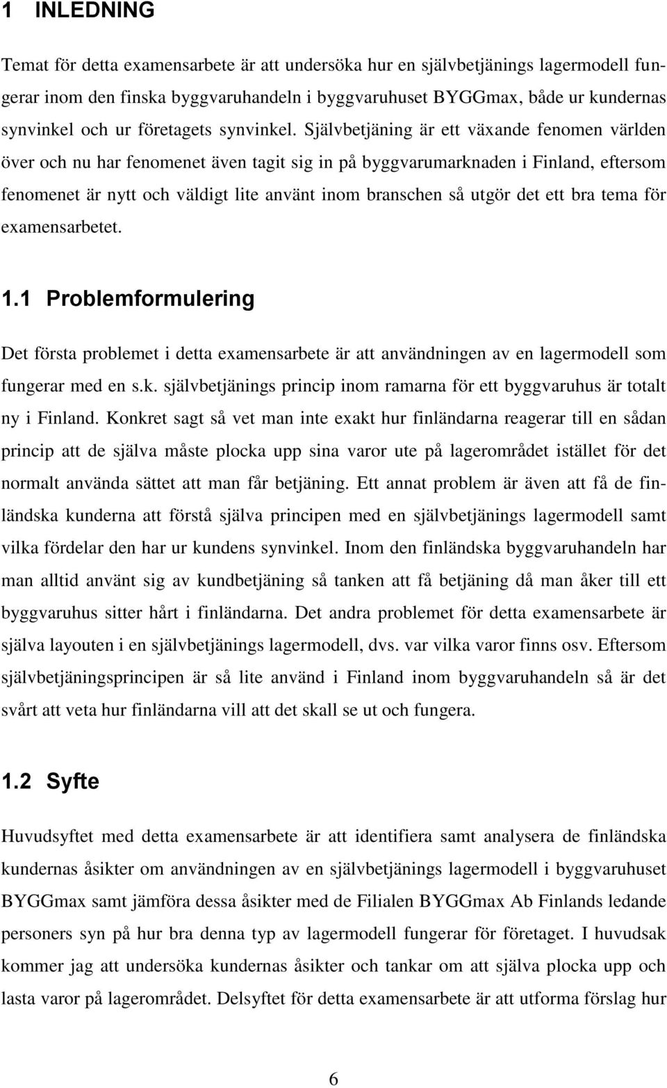 Självbetjäning är ett växande fenomen världen över och nu har fenomenet även tagit sig in på byggvarumarknaden i Finland, eftersom fenomenet är nytt och väldigt lite använt inom branschen så utgör