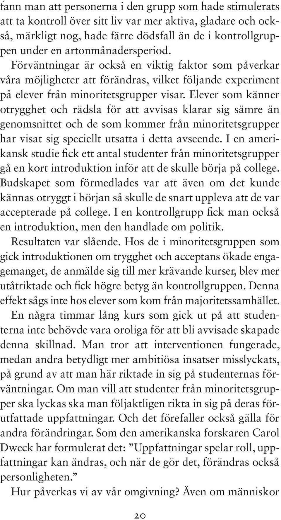 Elever som känner otrygghet och rädsla för att avvisas klarar sig sämre än genomsnittet och de som kommer från minoritetsgrupper har visat sig speciellt utsatta i detta avseende.