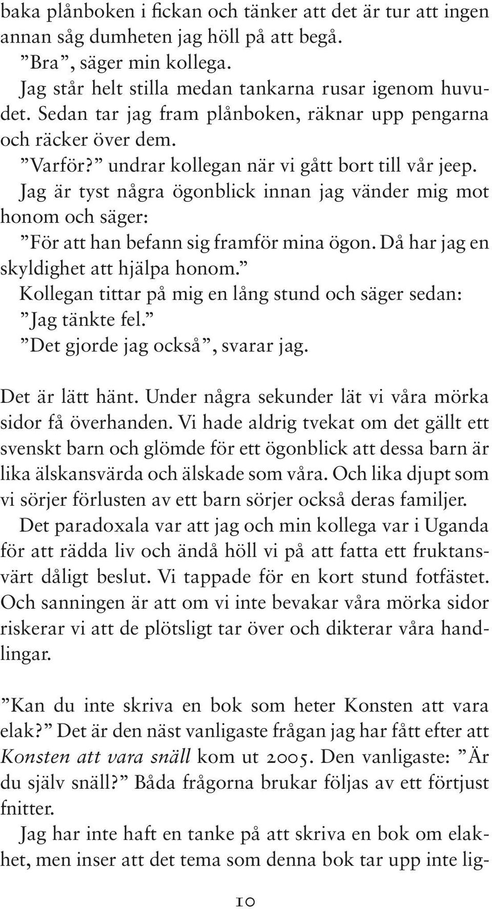 Jag är tyst några ögonblick innan jag vänder mig mot honom och säger: För att han befann sig framför mina ögon. Då har jag en skyldighet att hjälpa honom.