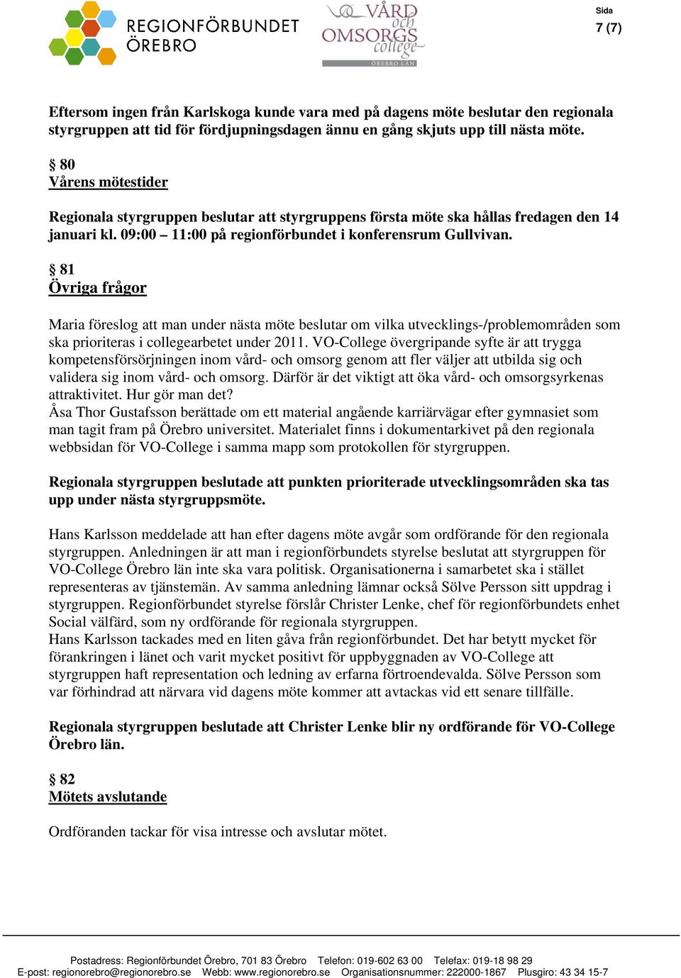 81 Övriga frågor Maria föreslog att man under nästa möte beslutar om vilka utvecklings-/problemområden som ska prioriteras i collegearbetet under 2011.