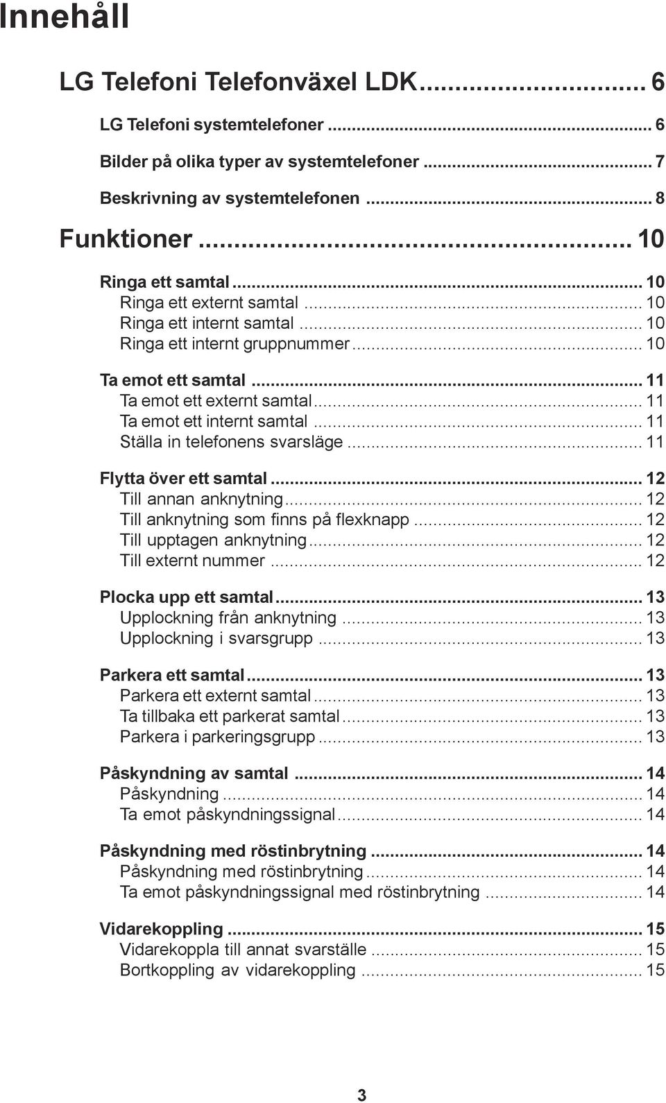 .. 11 Ställa in telefonens svarsläge... 11 Flytta över ett samtal... 12 Till annan anknytning... 12 Till anknytning som finns på flexknapp... 12 Till upptagen anknytning... 12 Till externt nummer.