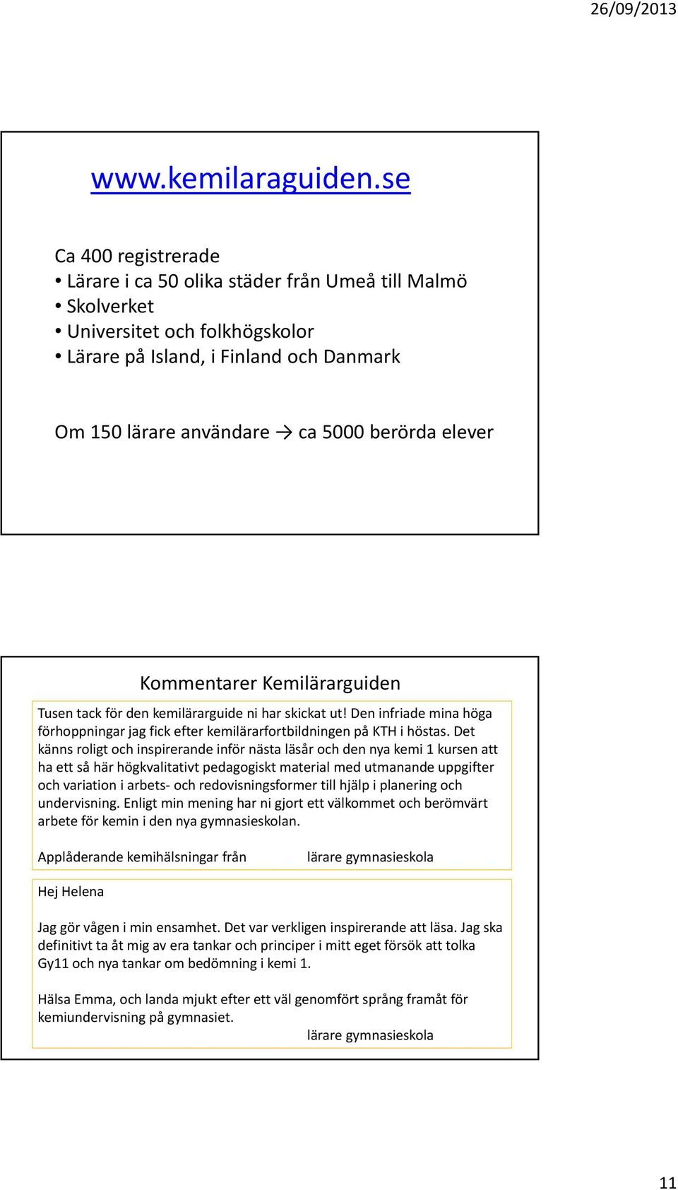 Kommentarer Kemilärarguiden Tusen tack för den kemilärarguide ni har skickat ut! Den infriade mina höga förhoppningar jag fick efter kemilärarfortbildningen på KTH i höstas.