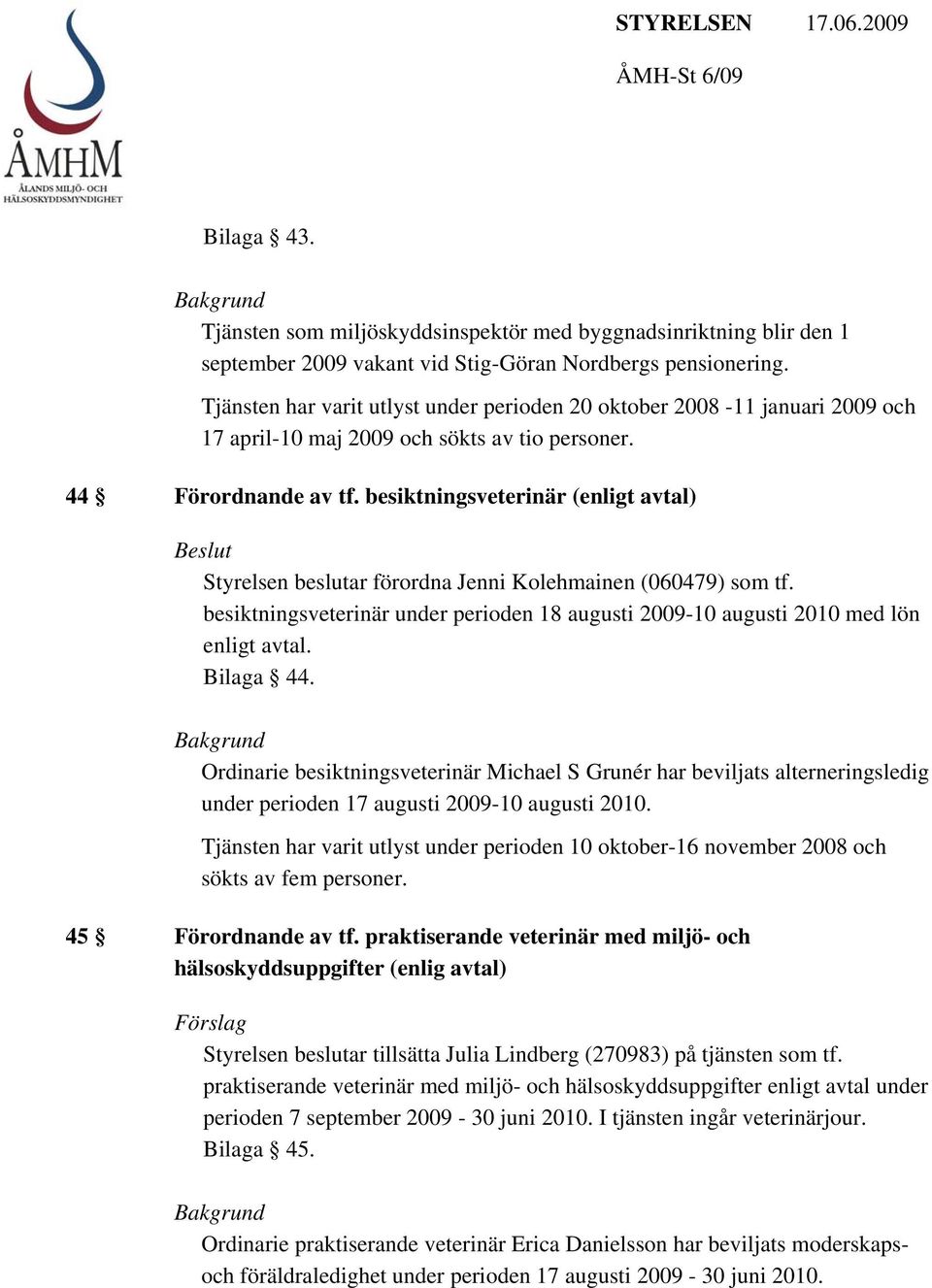 besiktningsveterinär (enligt avtal) Styrelsen beslutar förordna Jenni Kolehmainen (060479) som tf. besiktningsveterinär under perioden 18 augusti 2009-10 augusti 2010 med lön enligt avtal. Bilaga 44.