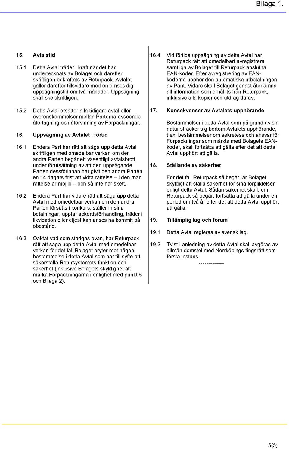 2 Detta Avtal ersätter alla tidigare avtal eller överenskommelser mellan Parterna avseende återtagning och återvinning av Förpackningar. 16. Uppsägning av Avtalet i förtid 16.