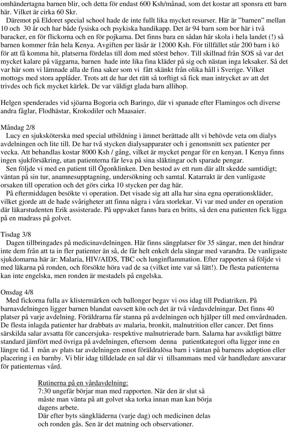 Det är 94 barn som bor här i två baracker, en för flickorna och en för pojkarna. Det finns bara en sådan här skola i hela landet (!) så barnen kommer från hela Kenya. Avgiften per läsår är 12000 Ksh.