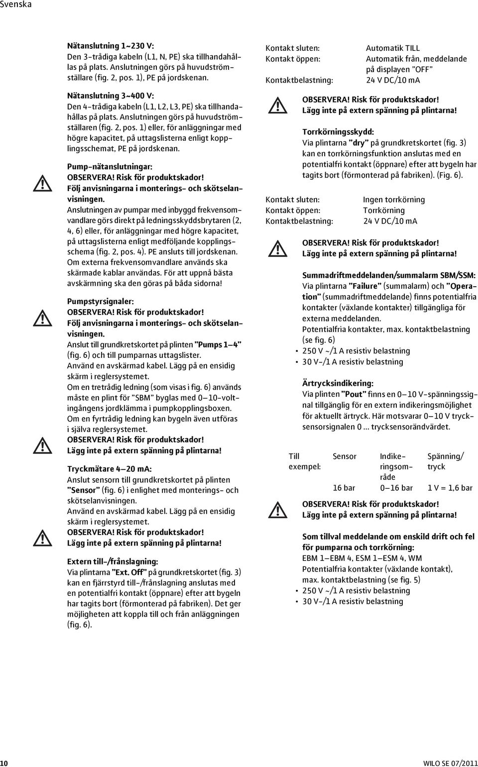 1) eller, för anläggningar med högre kapacitet, på uttagslisterna enligt kopplingsschemat, PE på jordskenan. Pump-nätanslutningar: OBSERVERA! Risk för produktskador!