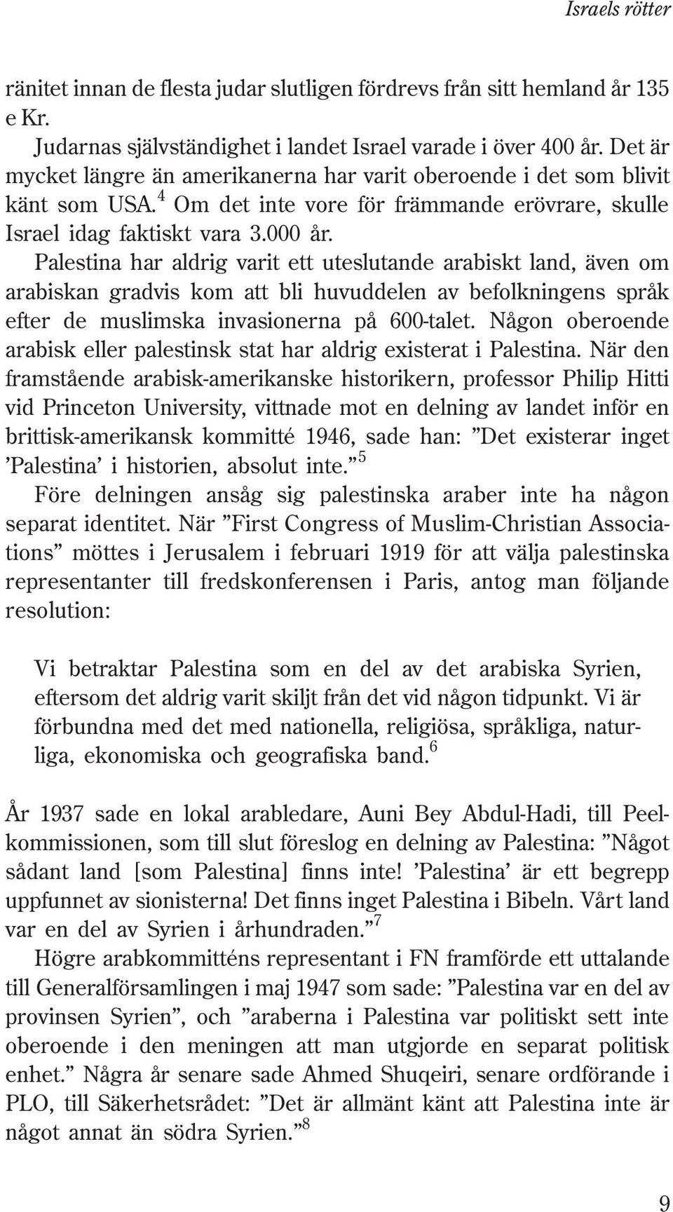 Palestina har aldrig varit ett uteslutande arabiskt land, även om arabiskan gradvis kom att bli huvuddelen av befolkningens språk efter de muslimska invasionerna på 600-talet.