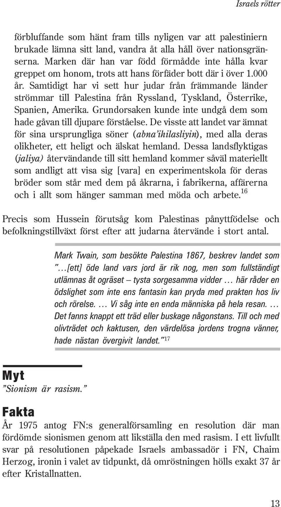 Samtidigt har vi sett hur judar från främmande länder strömmar till Palestina från Ryssland, Tyskland, Österrike, Spanien, Amerika.