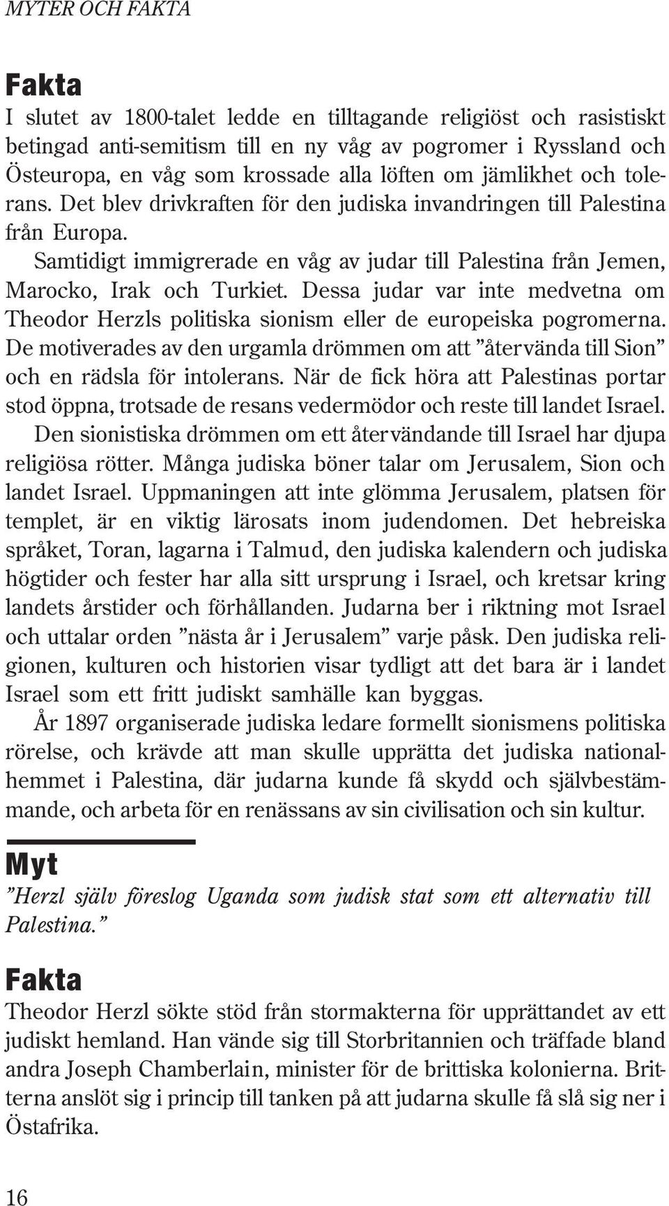 Dessa judar var inte medvetna om Theodor Herzls politiska sionism eller de europeiska pogromerna. De motiverades av den urgamla drömmen om att återvända till Sion och en rädsla för intolerans.