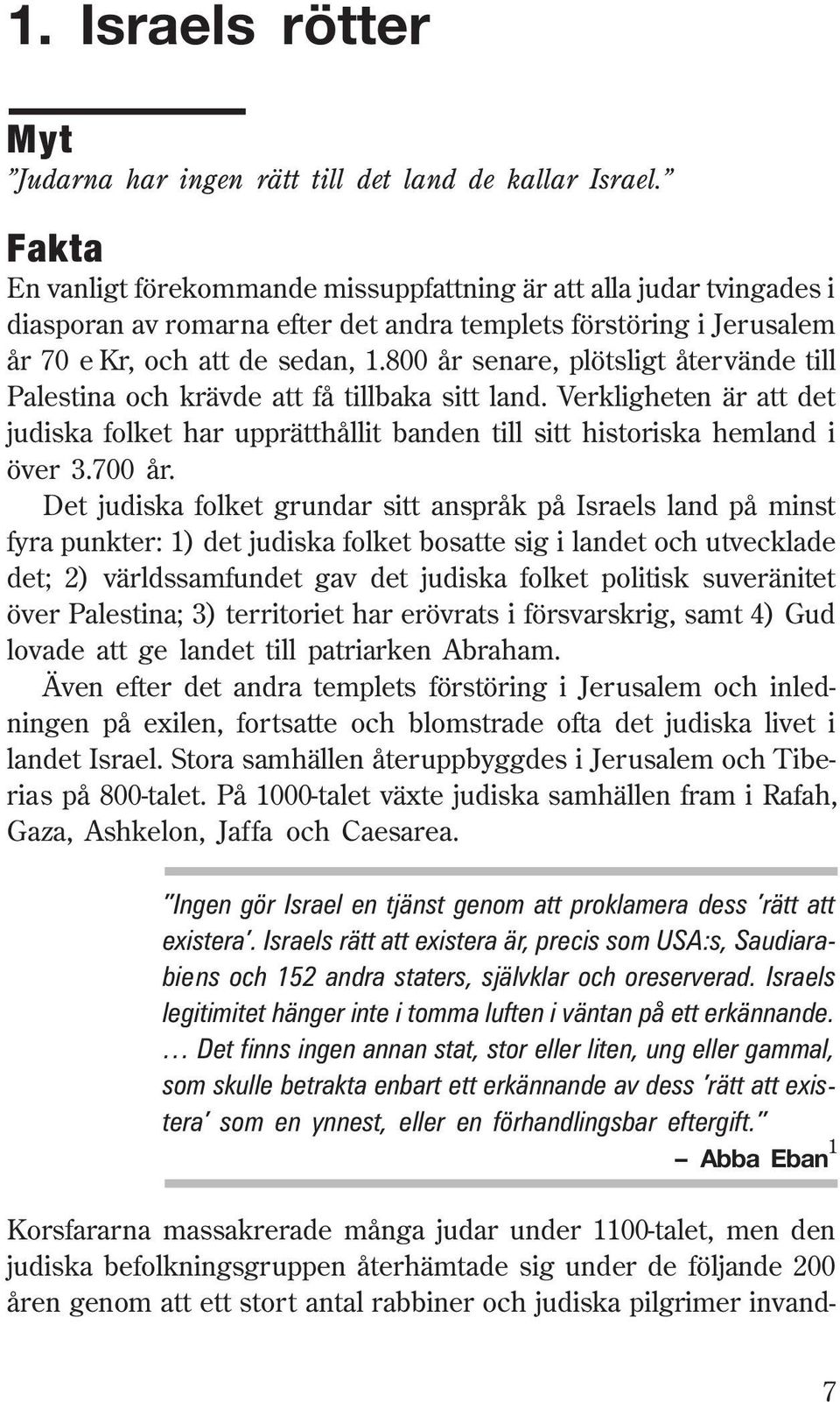 800 år senare, plötsligt återvände till Palestina och krävde att få tillbaka sitt land. Verkligheten är att det judiska folket har upprätthållit banden till sitt historiska hemland i över 3.700 år.