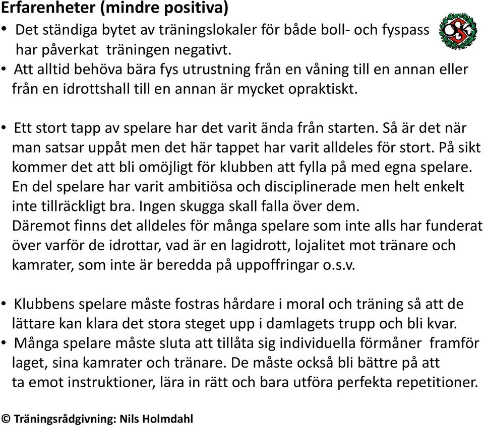 Så är det när man satsar uppåt men det här tappet har varit alldeles för stort. På sikt kommer det att bli omöjligt för klubben att fylla på med egna spelare.