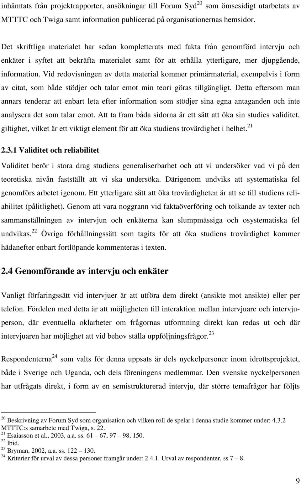 Vid redovisningen av detta material kommer primärmaterial, exempelvis i form av citat, som både stödjer och talar emot min teori göras tillgängligt.