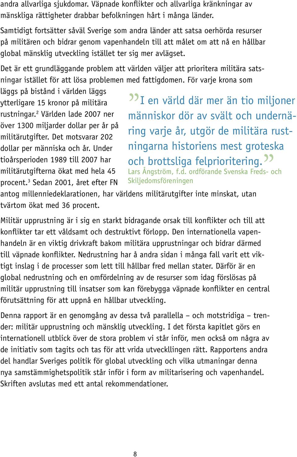 sig mer avlägset. Det är ett grundläggande problem att världen väljer att prioritera militära satsningar istället för att lösa problemen med fattigdomen.