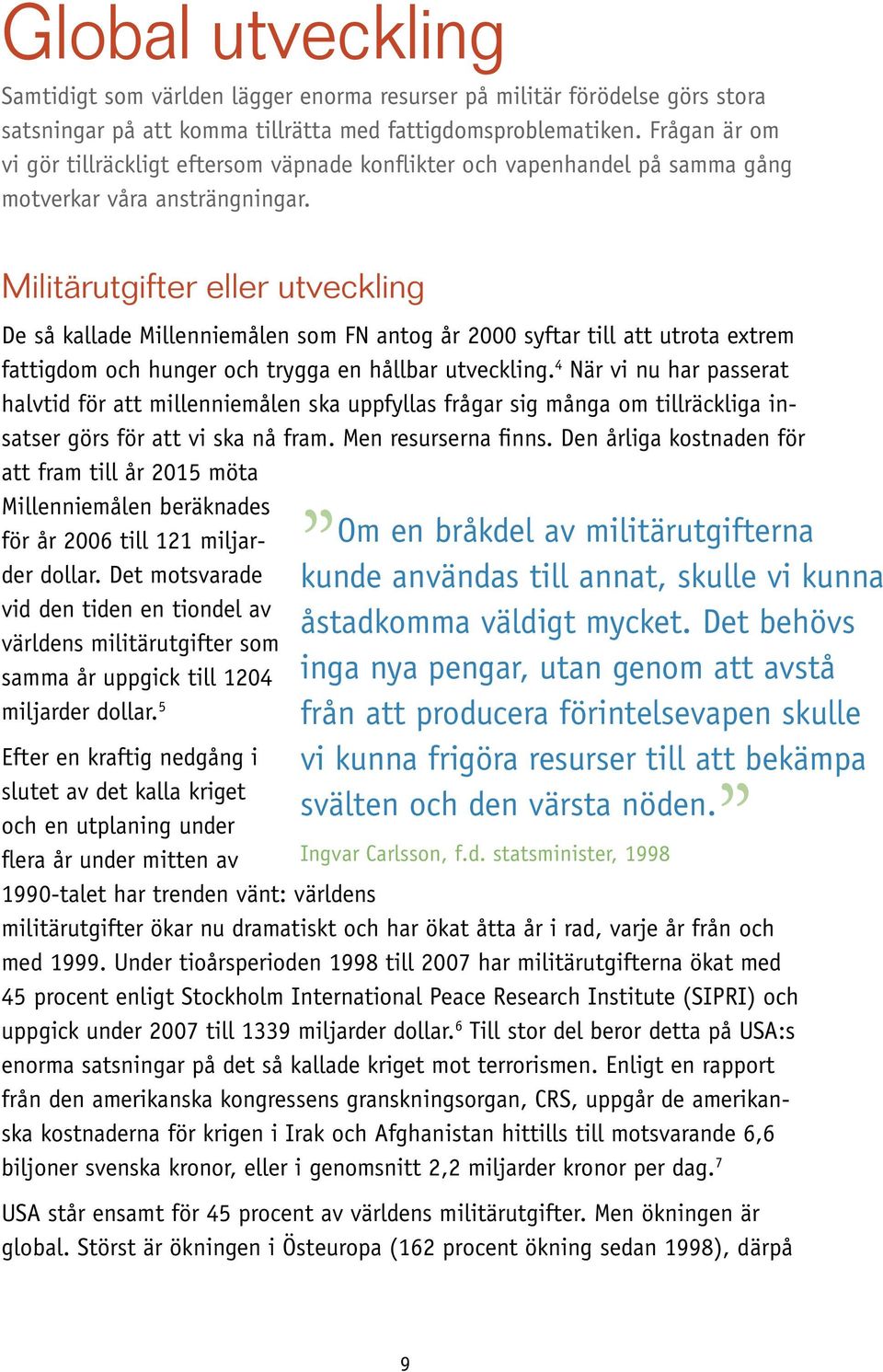 Militärutgifter eller utveckling De så kallade Millenniemålen som FN antog år 2000 syftar till att utrota extrem fattigdom och hunger och trygga en hållbar utveckling.