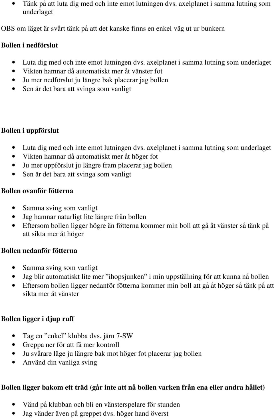 axelplanet i samma lutning som underlaget Vikten hamnar då automatiskt mer åt vänster fot Ju mer nedförslut ju längre bak placerar jag bollen Sen är det bara att svinga som vanligt Bollen i