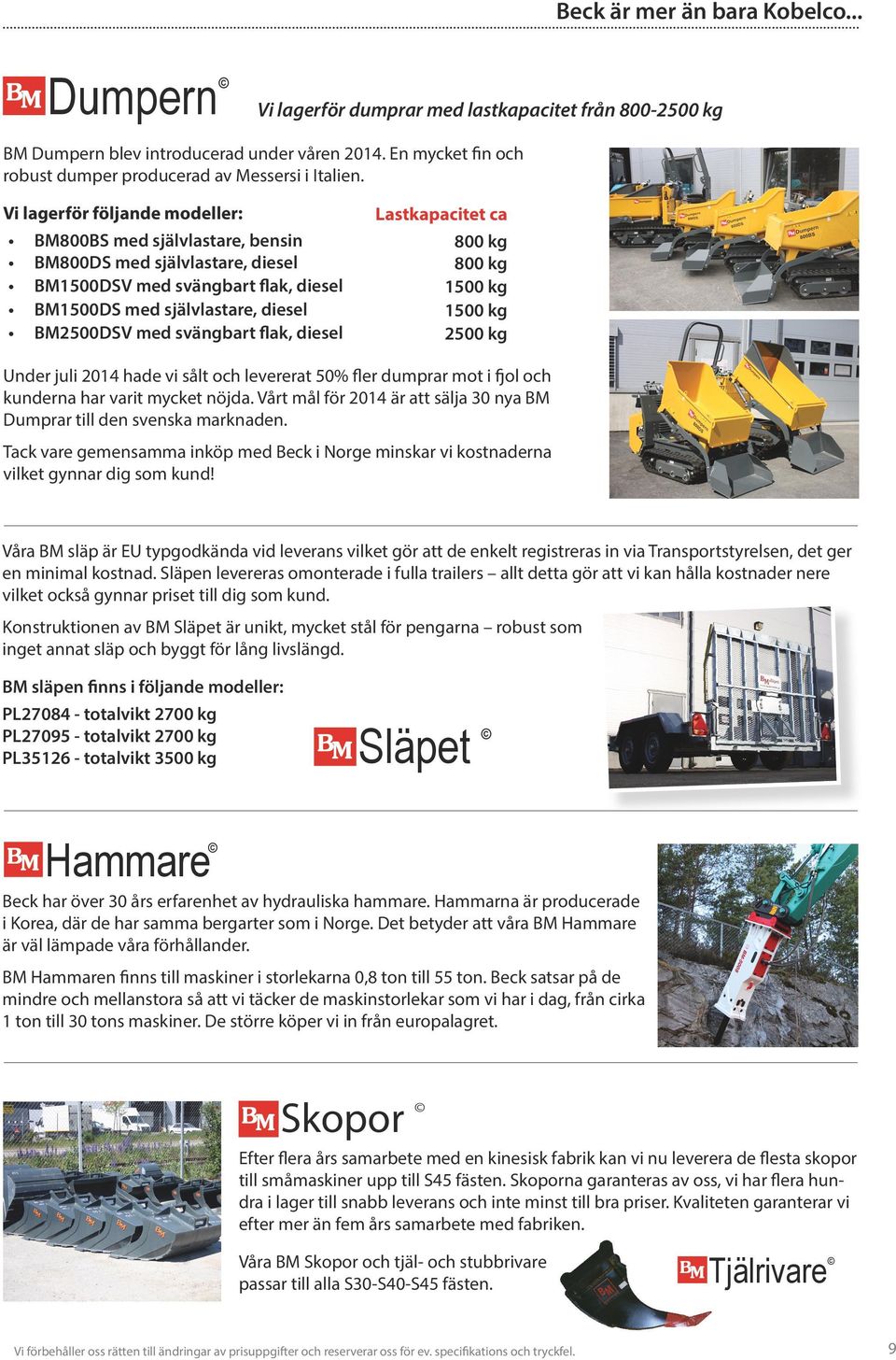 Vi lagerför följande modeller: BM800BS med självlastare, bensin BM800DS med självlastare, diesel BM1500DSV med svängbart flak, diesel BM1500DS med självlastare, diesel BM2500DSV med svängbart flak,