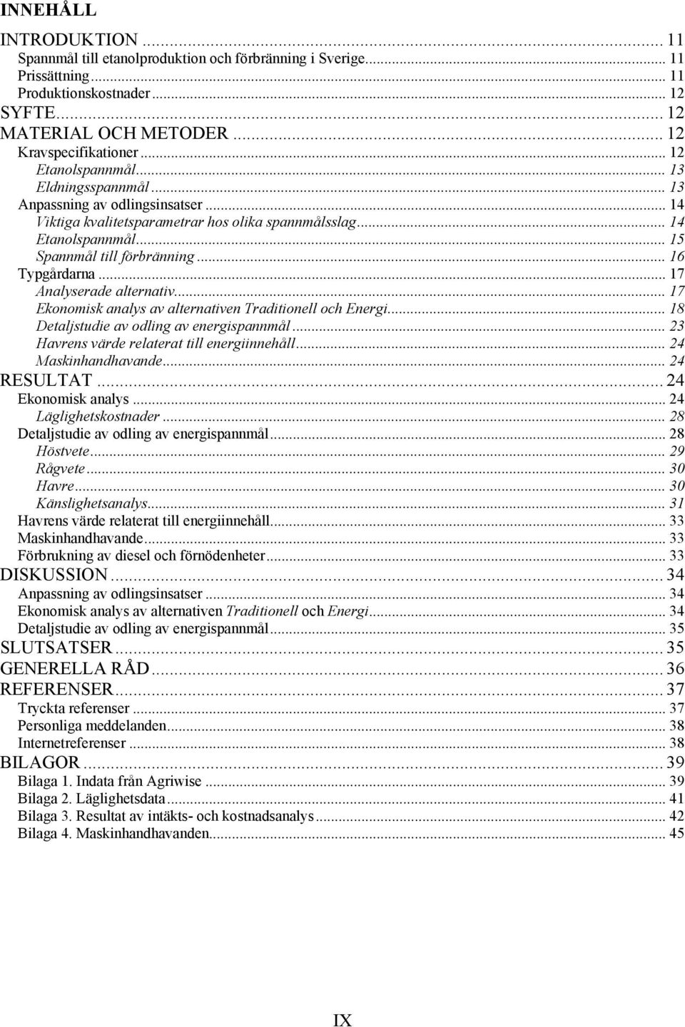 .. 16 Typgårdarna... 17 Analyserade alternativ... 17 Ekonomisk analys av alternativen Traditionell och Energi... 18 Detaljstudie av odling av energispannmål.