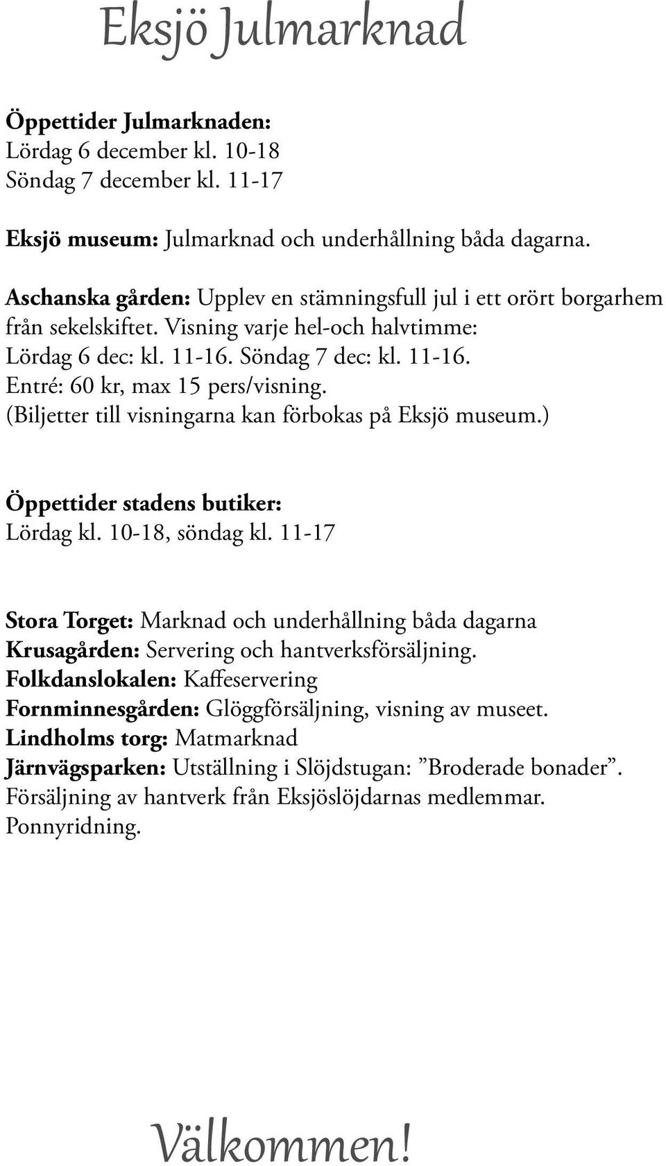 (Biljetter till visningarna kan förbokas på Eksjö museum.) Öppettider stadens butiker: Lördag kl. 10-18, söndag kl.