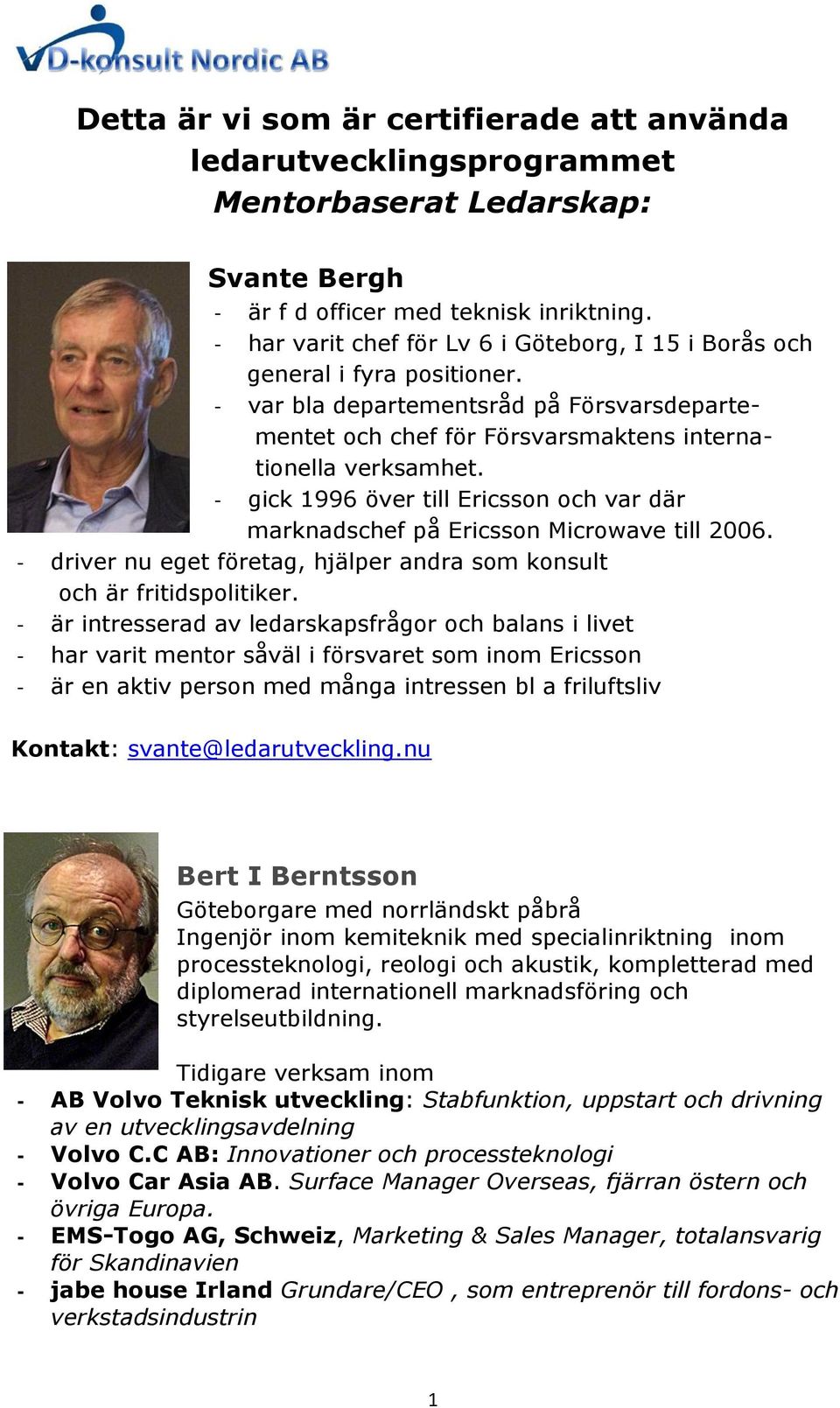 - gick 1996 över till Ericsson och var där marknadschef på Ericsson Microwave till 2006. - driver nu eget företag, hjälper andra som konsult och är fritidspolitiker.