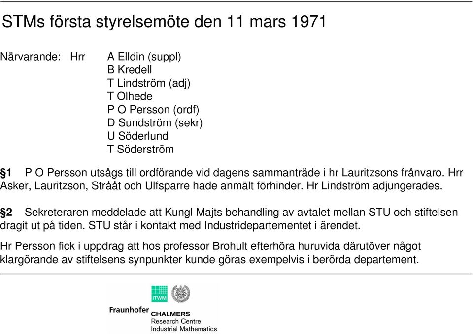 Hr Lindström adjungerades. 2 Sekreteraren meddelade att Kungl Majts behandling av avtalet mellan STU och stiftelsen dragit ut på tiden.