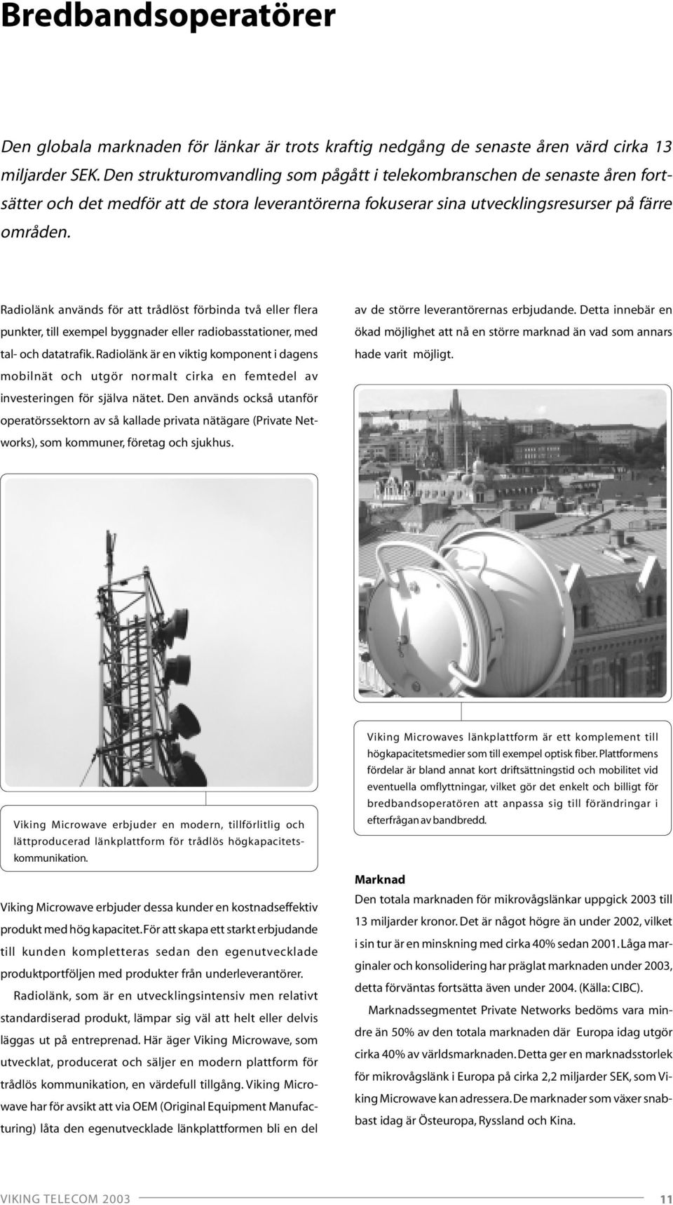 Radiolänk används för att trådlöst förbinda två eller flera punkter, till exempel byggnader eller radiobasstationer, med tal- och datatrafik.