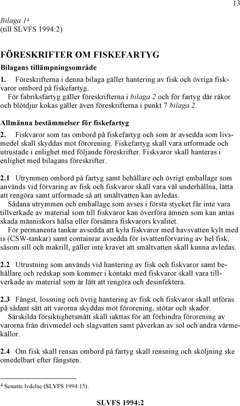 Fiskvaror som tas ombord på fiskefartyg och som är avsedda som livsmedel skall skyddas mot förorening. Fiskefartyg skall vara utformade och utrustade i enlighet med följande föreskrifter.