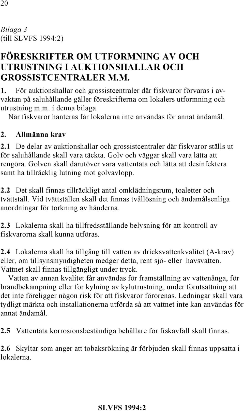 När fiskvaror hanteras får lokalerna inte användas för annat ändamål. 2. Allmänna krav 2.1 De delar av auktionshallar och grossistcentraler där fiskvaror ställs ut för saluhållande skall vara täckta.