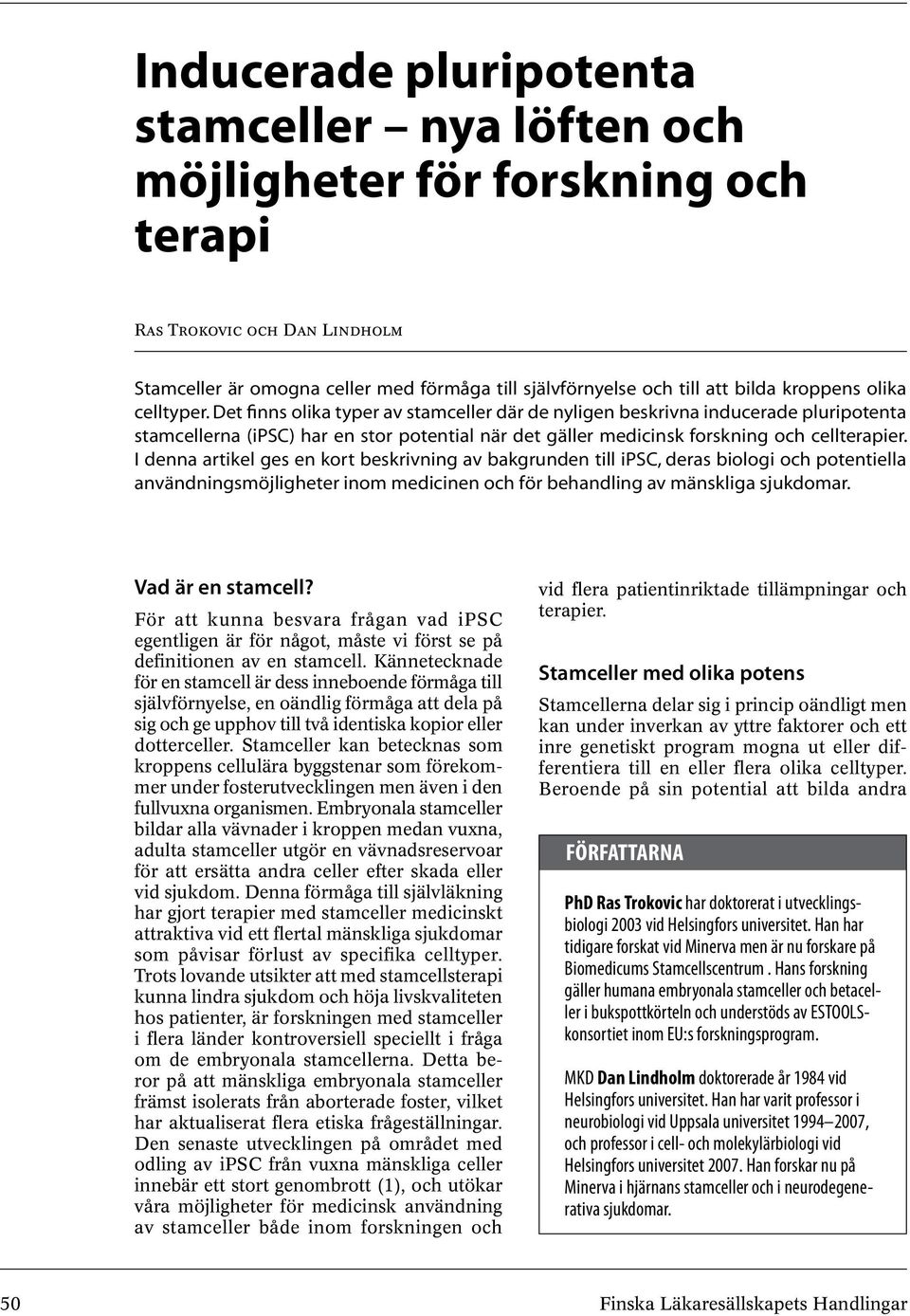 Det finns olika typer av stamceller där de nyligen beskrivna inducerade pluripotenta stamcellerna (ipsc) har en stor potential när det gäller medicinsk forskning och cellterapier.